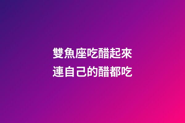 雙魚座吃醋起來連自己的醋都吃-第1張-星座運勢-玄機派