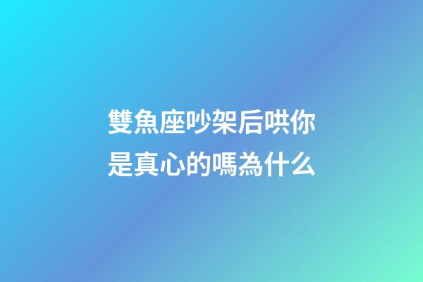 雙魚座吵架后哄你是真心的嗎為什么-第1張-星座運勢-玄機派