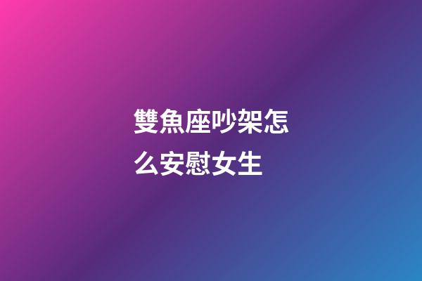 雙魚座吵架怎么安慰女生-第1張-星座運勢-玄機派