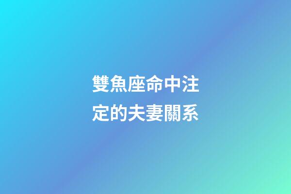 雙魚座命中注定的夫妻關系-第1張-星座運勢-玄機派