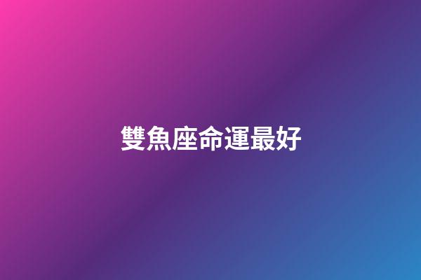 雙魚座命運最好-第1張-星座運勢-玄機派