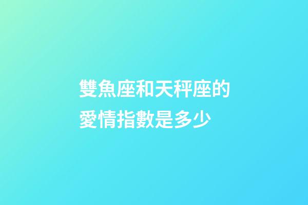 雙魚座和天秤座的愛情指數是多少-第1張-星座運勢-玄機派