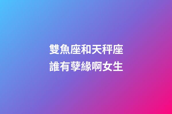 雙魚座和天秤座誰有孽緣啊女生-第1張-星座運(yùn)勢-玄機(jī)派