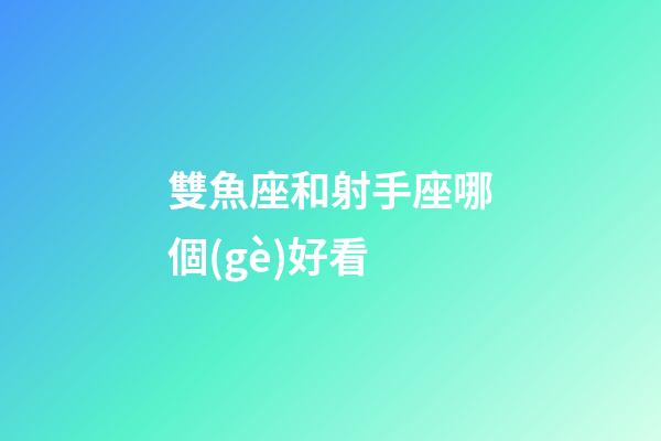 雙魚座和射手座哪個(gè)好看-第1張-星座運(yùn)勢(shì)-玄機(jī)派