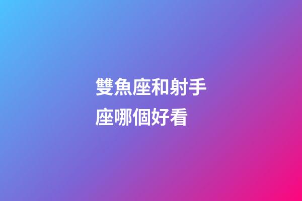 雙魚座和射手座哪個好看-第1張-星座運勢-玄機派