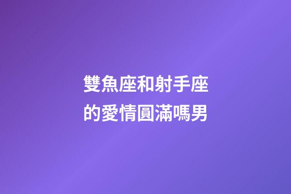 雙魚座和射手座的愛情圓滿嗎男