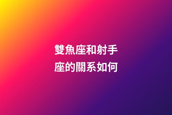 雙魚座和射手座的關系如何-第1張-星座運勢-玄機派