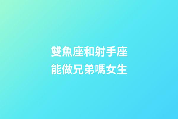 雙魚座和射手座能做兄弟嗎女生-第1張-星座運勢-玄機派