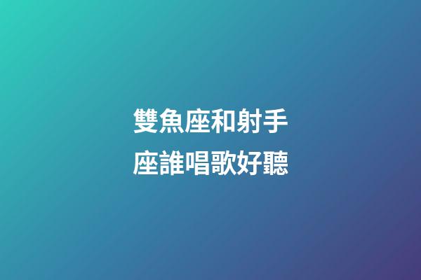 雙魚座和射手座誰唱歌好聽-第1張-星座運勢-玄機派