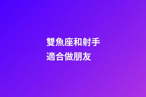 雙魚座和射手適合做朋友-第1張-星座運勢-玄機派