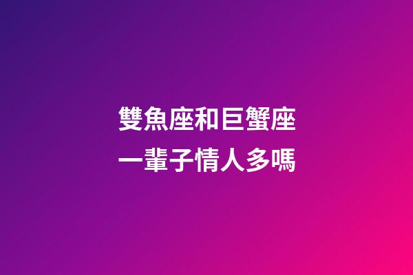 雙魚座和巨蟹座一輩子情人多嗎-第1張-星座運勢-玄機派