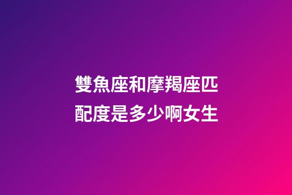 雙魚座和摩羯座匹配度是多少啊女生-第1張-星座運勢-玄機派