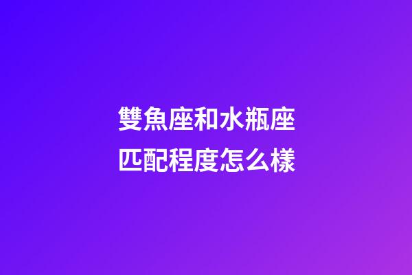 雙魚座和水瓶座匹配程度怎么樣-第1張-星座運勢-玄機派