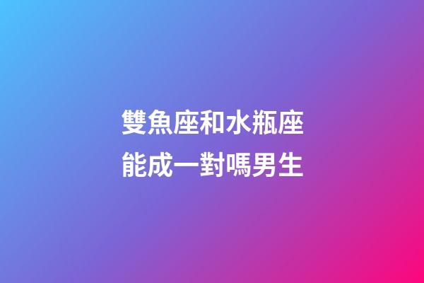 雙魚座和水瓶座能成一對嗎男生-第1張-星座運勢-玄機派