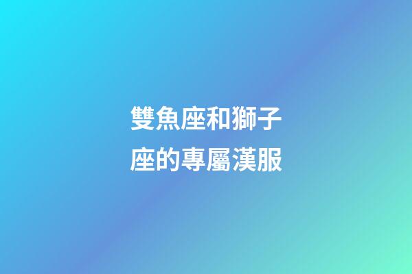 雙魚座和獅子座的專屬漢服-第1張-星座運勢-玄機派