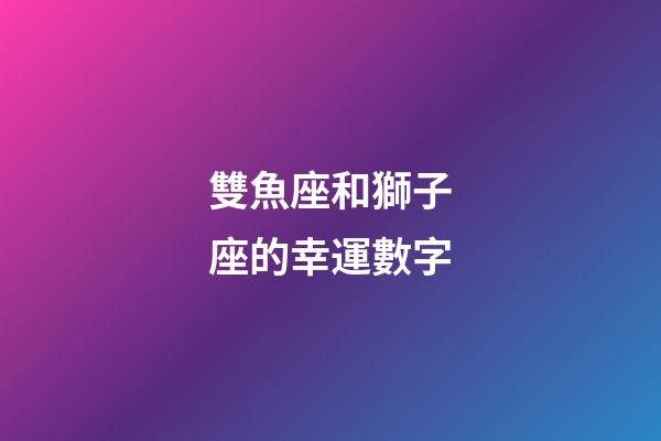 雙魚座和獅子座的幸運數字-第1張-星座運勢-玄機派