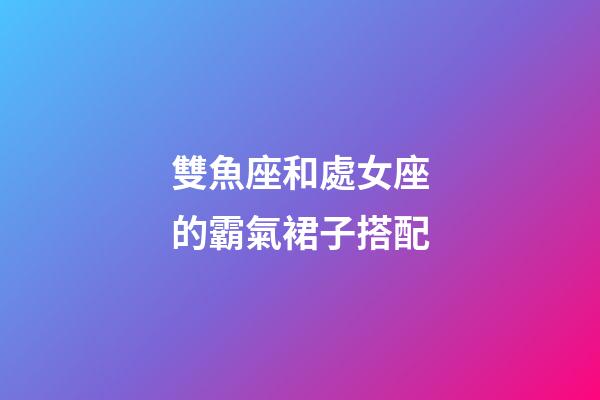 雙魚座和處女座的霸氣裙子搭配-第1張-星座運勢-玄機派