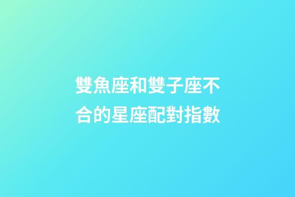 雙魚座和雙子座不合的星座配對指數-第1張-星座運勢-玄機派