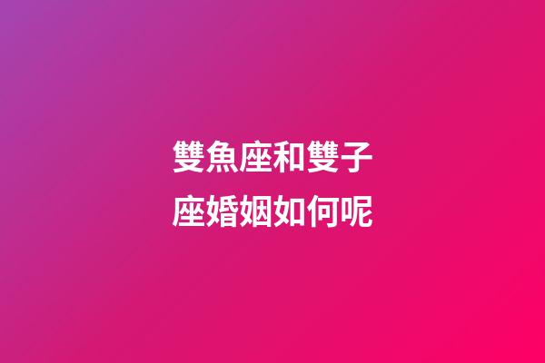 雙魚座和雙子座婚姻如何呢-第1張-星座運勢-玄機派