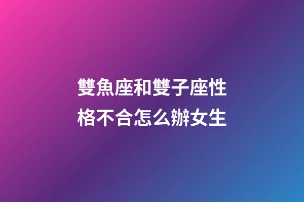 雙魚座和雙子座性格不合怎么辦女生-第1張-星座運勢-玄機派