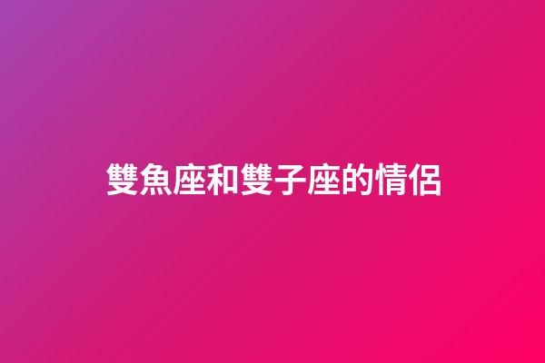 雙魚座和雙子座的情侶-第1張-星座運勢-玄機派