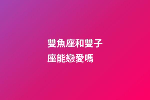 雙魚座和雙子座能戀愛嗎-第1張-星座運(yùn)勢-玄機(jī)派