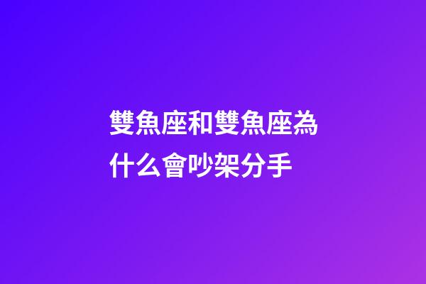 雙魚座和雙魚座為什么會吵架分手-第1張-星座運勢-玄機派