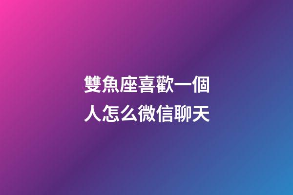 雙魚座喜歡一個人怎么微信聊天-第1張-星座運勢-玄機派