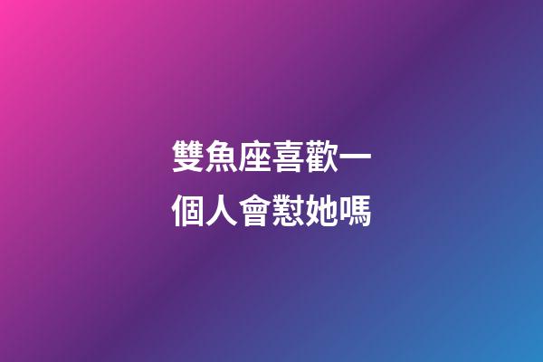 雙魚座喜歡一個人會懟她嗎-第1張-星座運勢-玄機派