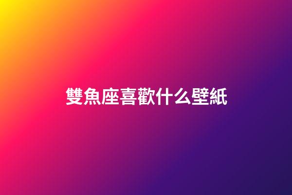 雙魚座喜歡什么壁紙-第1張-星座運勢-玄機派