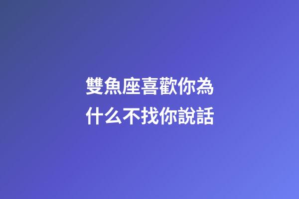 雙魚座喜歡你為什么不找你說話-第1張-星座運勢-玄機派