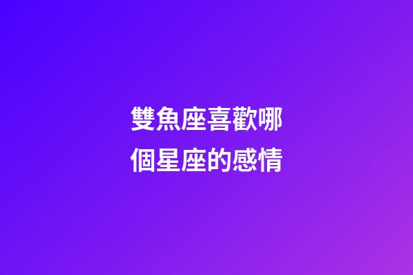 雙魚座喜歡哪個星座的感情-第1張-星座運勢-玄機派
