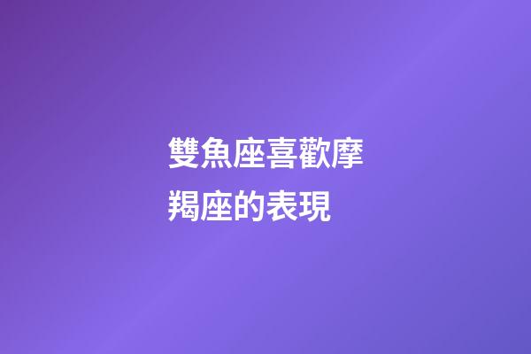雙魚座喜歡摩羯座的表現-第1張-星座運勢-玄機派