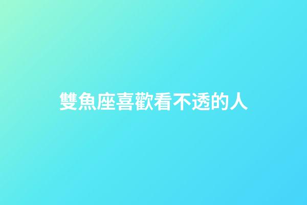 雙魚座喜歡看不透的人-第1張-星座運勢-玄機派