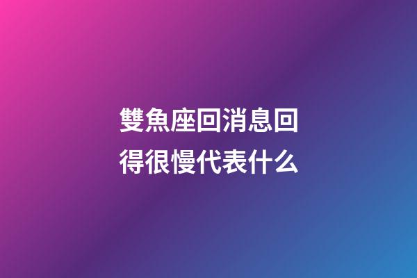 雙魚座回消息回得很慢代表什么-第1張-星座運勢-玄機派