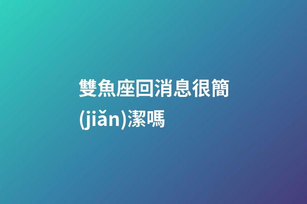 雙魚座回消息很簡(jiǎn)潔嗎