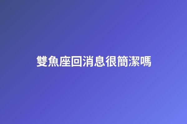 雙魚座回消息很簡潔嗎