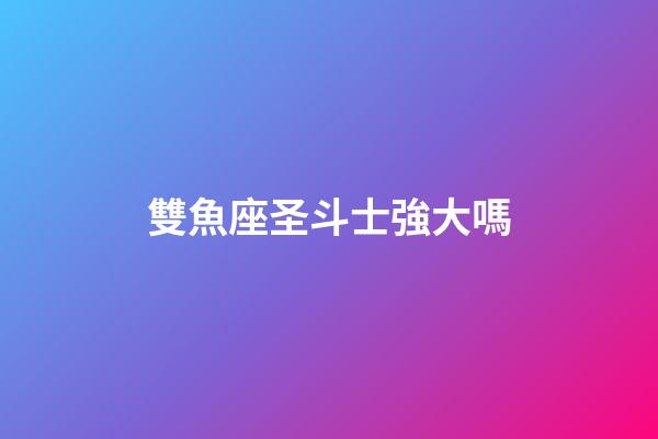 雙魚座圣斗士強大嗎-第1張-星座運勢-玄機派