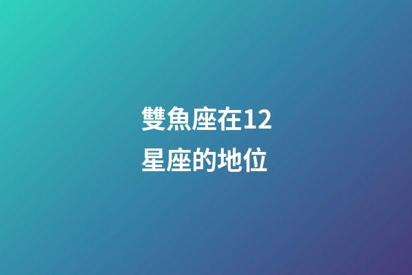 雙魚座在12星座的地位-第1張-星座運(yùn)勢-玄機(jī)派