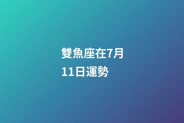 雙魚座在7月11日運勢-第1張-星座運勢-玄機派