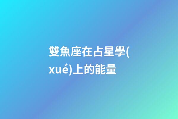 雙魚座在占星學(xué)上的能量