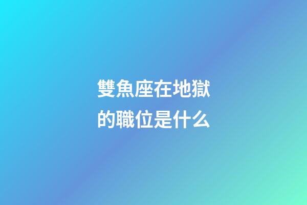 雙魚座在地獄的職位是什么-第1張-星座運勢-玄機派