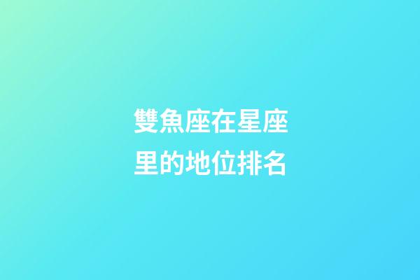 雙魚座在星座里的地位排名
