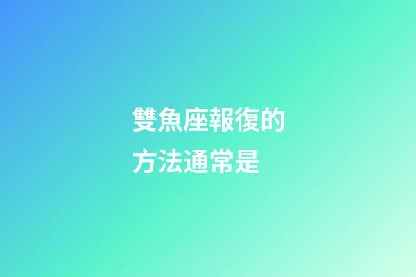 雙魚座報復的方法通常是-第1張-星座運勢-玄機派