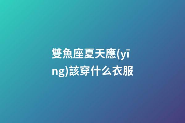 雙魚座夏天應(yīng)該穿什么衣服