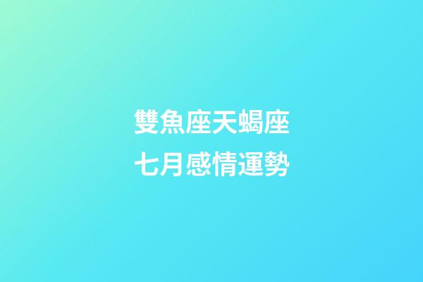 雙魚座天蝎座七月感情運勢-第1張-星座運勢-玄機派