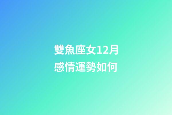 雙魚座女12月感情運勢如何-第1張-星座運勢-玄機派