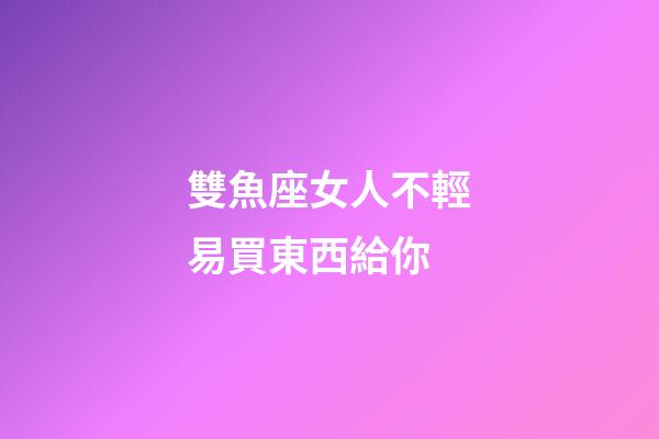 雙魚座女人不輕易買東西給你-第1張-星座運(yùn)勢-玄機(jī)派
