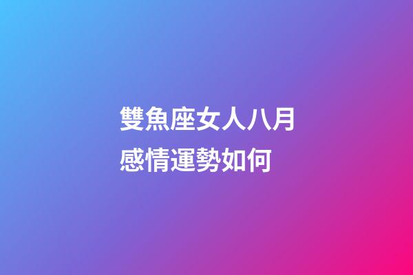 雙魚座女人八月感情運勢如何-第1張-星座運勢-玄機(jī)派