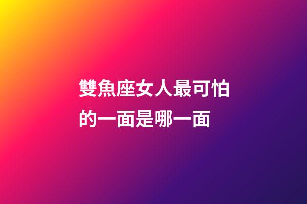 雙魚座女人最可怕的一面是哪一面-第1張-星座運勢-玄機派
